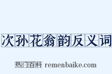次孙花翁韵反义词是什么意思的图片